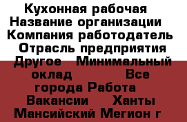 Кухонная рабочая › Название организации ­ Компания-работодатель › Отрасль предприятия ­ Другое › Минимальный оклад ­ 9 000 - Все города Работа » Вакансии   . Ханты-Мансийский,Мегион г.